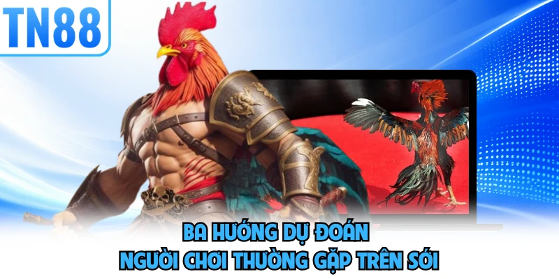 Ba hướng dự đoán người chơi thường gặp trên sới 