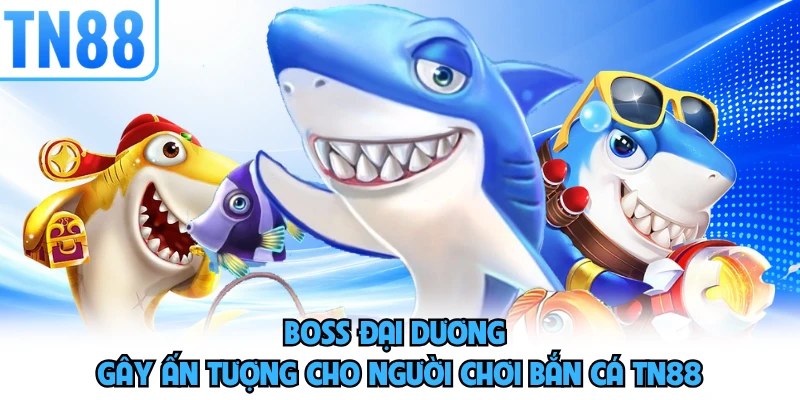 Boss đại dương gây ấn tượng cho người chơi bắn cá TN88