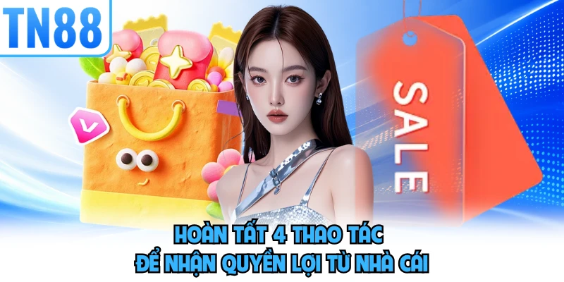 Hoàn tất 4 thao tác để nhận quyền lợi từ nhà cái 