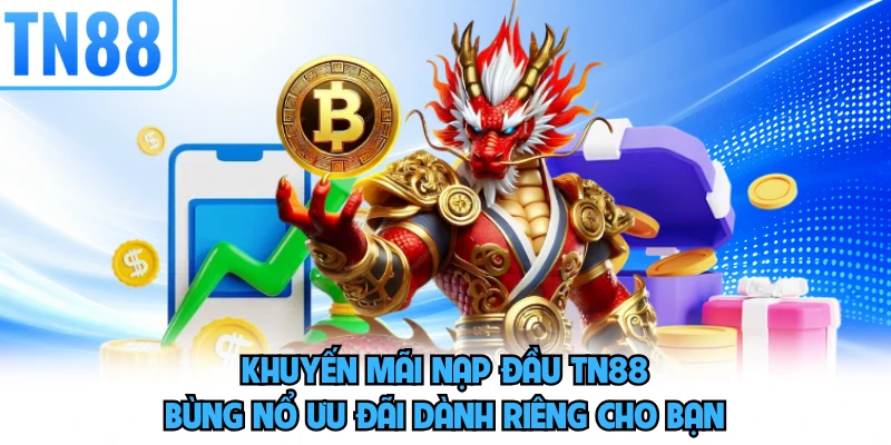 Khuyến Mãi Nạp Đầu TN88 - Bùng Nổ Ưu Đãi Dành Riêng Cho Bạn