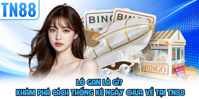 Lô Gan Là Gì? Khám Phá Cách Thống Kê Ngày Chưa Về Tại TN88