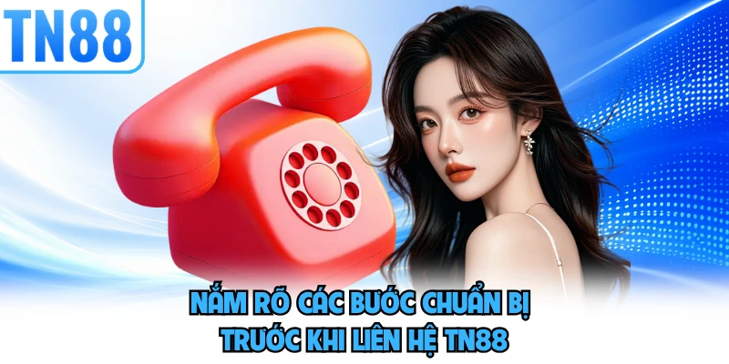 Nắm rõ các bước chuẩn bị trước khi liên hệ TN88