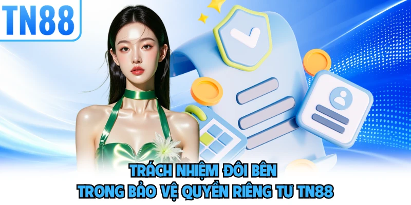 Trách nhiệm đôi bên trong bảo vệ quyền riêng tư TN88 