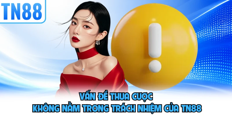 Vấn đề thua cược không nằm trong trách nhiệm của TN88